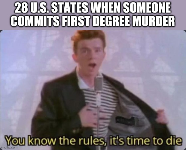 You know the rules, it's time to die | 28 U.S. STATES WHEN SOMEONE COMMITS FIRST DEGREE MURDER | image tagged in you know the rules it's time to die | made w/ Imgflip meme maker