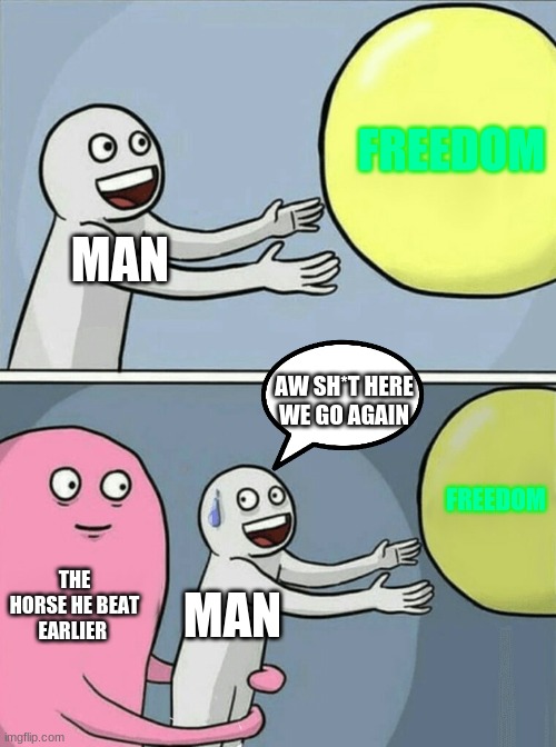 ALMOST THERE | FREEDOM; MAN; AW SH*T HERE WE GO AGAIN; FREEDOM; THE HORSE HE BEAT EARLIER; MAN | image tagged in memes,running away balloon | made w/ Imgflip meme maker