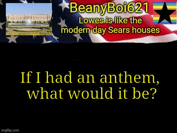 American beany | If I had an anthem,  what would it be? | image tagged in american beany | made w/ Imgflip meme maker