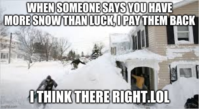 snow meme | WHEN SOMEONE SAYS YOU HAVE MORE SNOW THAN LUCK, I PAY THEM BACK; I THINK THEY'RE RIGHT.LOL | image tagged in snow joke | made w/ Imgflip meme maker