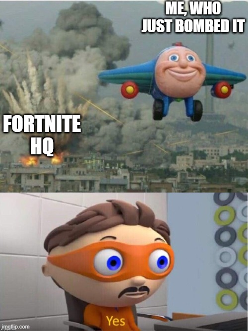 Yes. YES. YES! | ME, WHO JUST BOMBED IT; FORTNITE HQ | image tagged in jay jay the plane,protegent yes | made w/ Imgflip meme maker