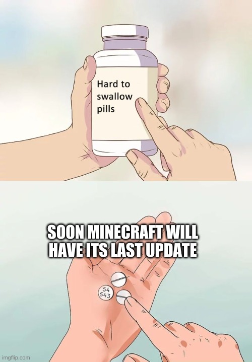 Hard To Swallow Pills | SOON MINECRAFT WILL HAVE ITS LAST UPDATE | image tagged in memes,hard to swallow pills | made w/ Imgflip meme maker