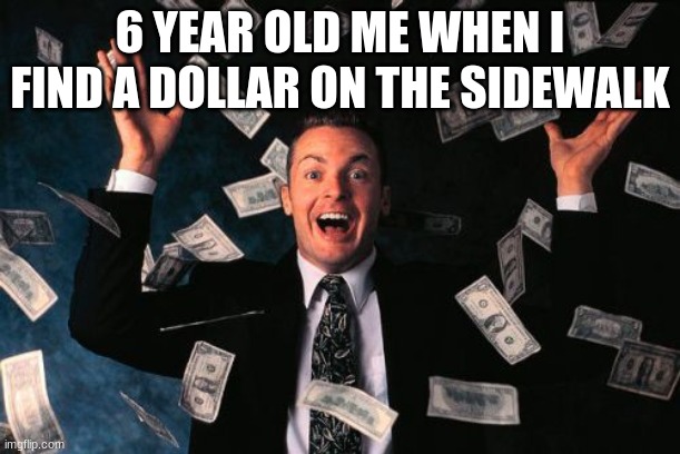 Money Man Meme |  6 YEAR OLD ME WHEN I FIND A DOLLAR ON THE SIDEWALK | image tagged in memes,money man | made w/ Imgflip meme maker