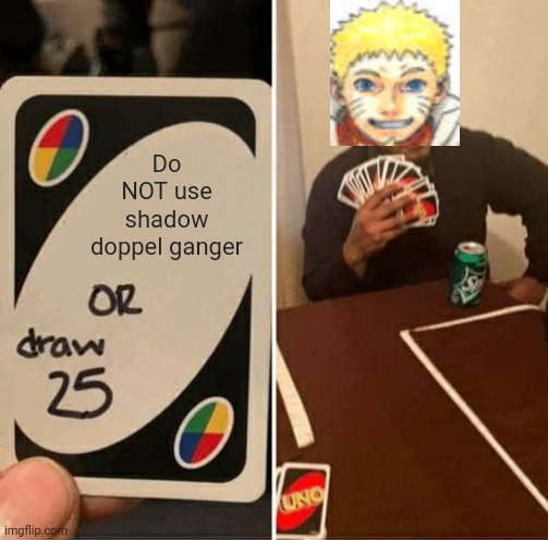 Naruto meme | Do NOT use shadow doppel ganger | image tagged in memes,uno draw 25 cards,naruto,ninjutsu | made w/ Imgflip meme maker