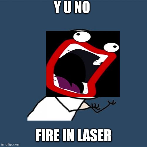 IMA FIRE IN MA LASER | Y U NO; FIRE IN LASER | image tagged in memes,y u no | made w/ Imgflip meme maker