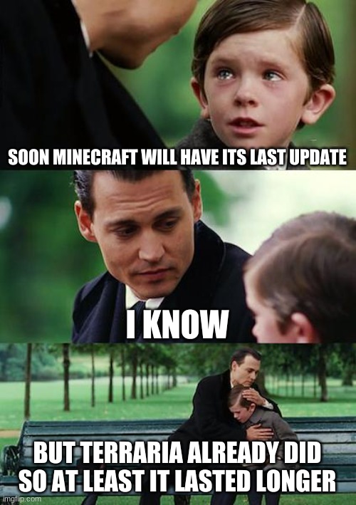 Finding Neverland | SOON MINECRAFT WILL HAVE ITS LAST UPDATE; I KNOW; BUT TERRARIA ALREADY DID SO AT LEAST IT LASTED LONGER | image tagged in memes,finding neverland | made w/ Imgflip meme maker