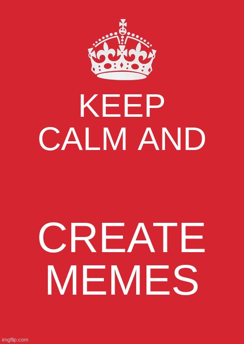 Keep Calm And Carry On Red | KEEP CALM AND; CREATE MEMES | image tagged in memes,keep calm and carry on red | made w/ Imgflip meme maker