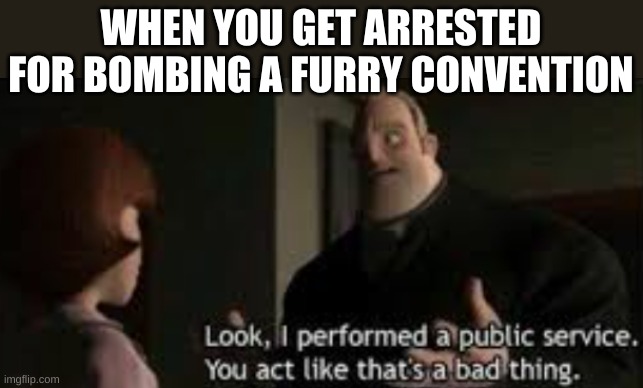 WHEN YOU GET ARRESTED FOR BOMBING A FURRY CONVENTION | made w/ Imgflip meme maker