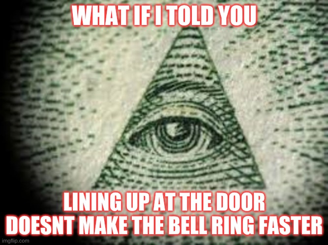 thx 4 the suport | WHAT IF I TOLD YOU; LINING UP AT THE DOOR DOESNT MAKE THE BELL RING FASTER | image tagged in iluminati | made w/ Imgflip meme maker