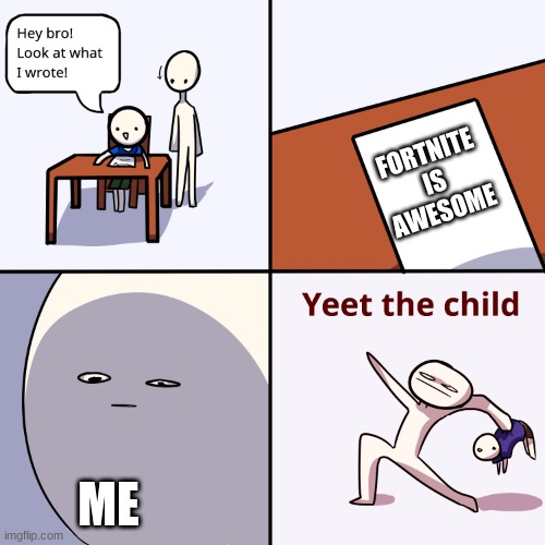 Yeet the child | FORTNITE IS AWESOME; ME | image tagged in yeet the child | made w/ Imgflip meme maker