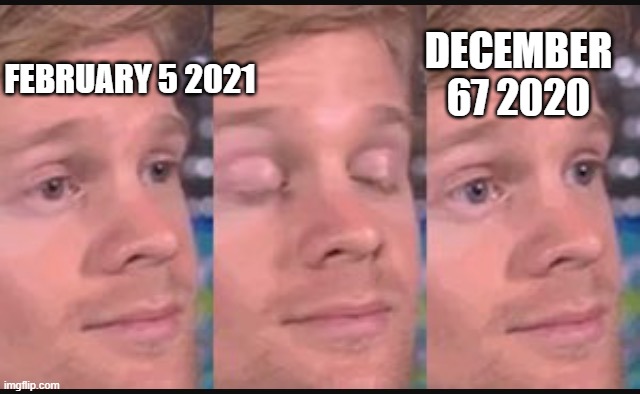 *puts on glasses* | DECEMBER 67 2020; FEBRUARY 5 2021 | image tagged in blinking guy | made w/ Imgflip meme maker