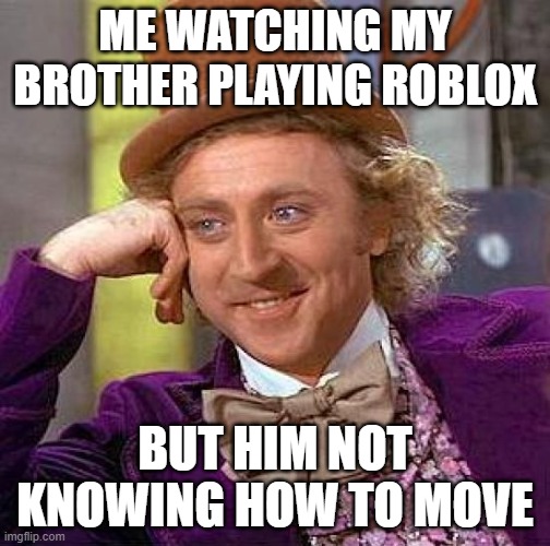 Roblox Noob | ME WATCHING MY BROTHER PLAYING ROBLOX; BUT HIM NOT KNOWING HOW TO MOVE | image tagged in memes,brother,willy wonka,roblox | made w/ Imgflip meme maker