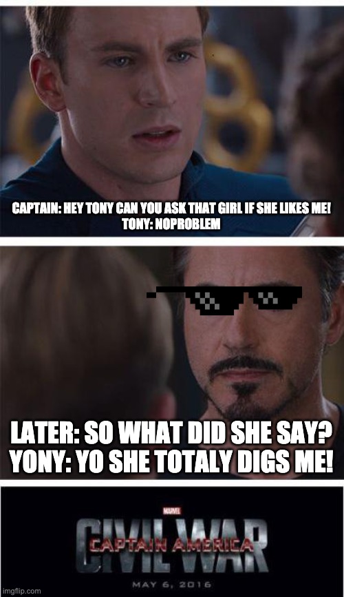 Marvel Civil War 1 Meme | CAPTAIN: HEY TONY CAN YOU ASK THAT GIRL IF SHE LIKES ME!

TONY: NOPROBLEM; LATER: SO WHAT DID SHE SAY?

YONY: YO SHE TOTALY DIGS ME! | image tagged in memes,marvel civil war 1 | made w/ Imgflip meme maker