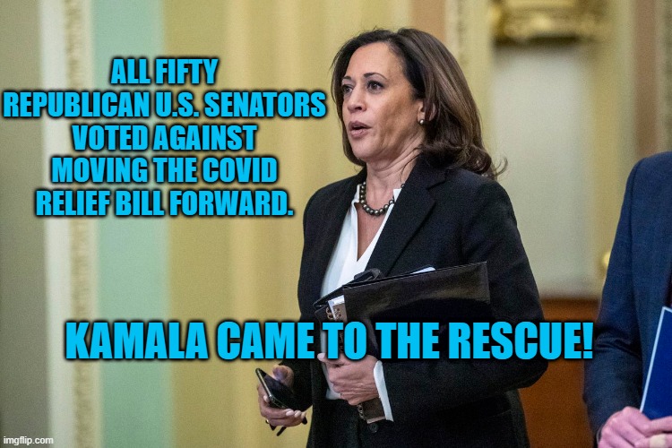 America Will Remember | ALL FIFTY REPUBLICAN U.S. SENATORS VOTED AGAINST MOVING THE COVID RELIEF BILL FORWARD. KAMALA CAME TO THE RESCUE! | image tagged in politics | made w/ Imgflip meme maker
