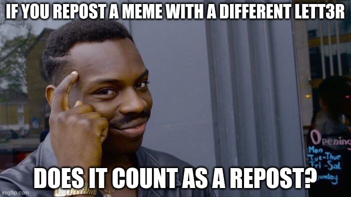 Reposting rules | IF YOU REPOST A MEME WITH A DIFFERENT LETT3R; DOES IT COUNT AS A REPOST? | image tagged in memes,roll safe think about it | made w/ Imgflip meme maker