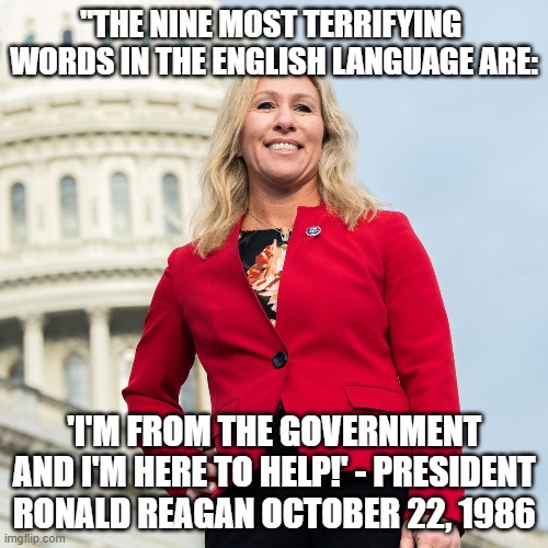 She may be HOT, and that’s some nice ass she’s GOT, but when it comes to her politics  I think NOT | "THE NINE MOST TERRIFYING  WORDS IN THE ENGLISH LANGUAGE ARE:; 'I'M FROM THE GOVERNMENT AND I'M HERE TO HELP!' - PRESIDENT RONALD REAGAN OCTOBER 22, 1986 | image tagged in marjorie taylor greene,craziness_all_the_way | made w/ Imgflip meme maker