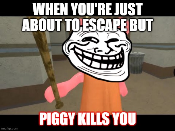 When you're just about to ______ but... | WHEN YOU'RE JUST ABOUT TO ESCAPE BUT; PIGGY KILLS YOU | image tagged in when you're just about to ______ but | made w/ Imgflip meme maker