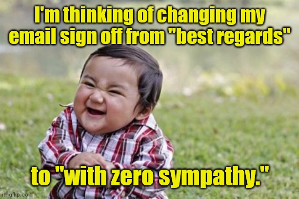 He's so evil. | I'm thinking of changing my email sign off from "best regards"; to "with zero sympathy." | image tagged in memes,evil toddler,funny | made w/ Imgflip meme maker