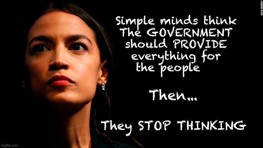 Only IDENTIFIES as a Thinking Person | Simple minds think 
The GOVERNMENT 
should PROVIDE 
everything for 
the people; MRA; Then... They STOP THINKING | image tagged in ocasio-cortez super genius,hooked on marxism,no brain,dem politicians are evil,dems hate america,worst kind of racist | made w/ Imgflip meme maker