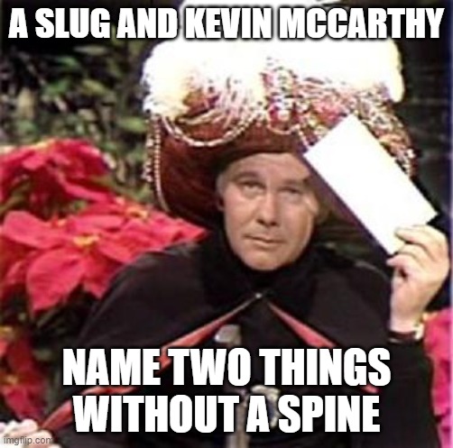 Johnny Carson Karnak Carnak | A SLUG AND KEVIN MCCARTHY; NAME TWO THINGS WITHOUT A SPINE | image tagged in johnny carson karnak carnak | made w/ Imgflip meme maker