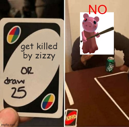 UNO Draw 25 Cards Meme | NO; get killed by zizzy | image tagged in memes,uno draw 25 cards | made w/ Imgflip meme maker