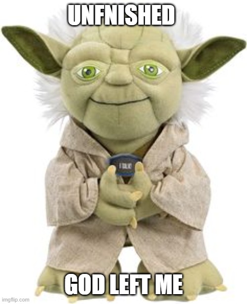 Me, You must help | UNFNISHED; GOD LEFT ME | image tagged in star wars yoda,advice yoda | made w/ Imgflip meme maker