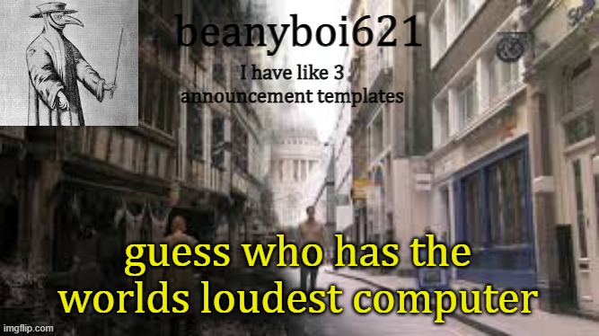 Medival beany | guess who has the worlds loudest computer | image tagged in medival beany | made w/ Imgflip meme maker