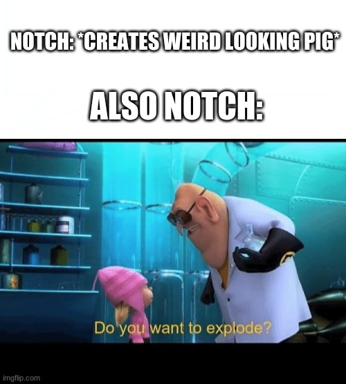 no thank you | NOTCH: *CREATES WEIRD LOOKING PIG*; ALSO NOTCH: | image tagged in do you want to explode | made w/ Imgflip meme maker