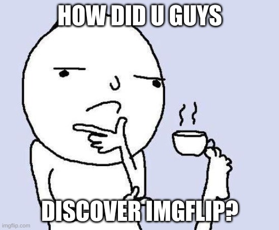 thinking meme | HOW DID U GUYS; DISCOVER IMGFLIP? | image tagged in thinking meme | made w/ Imgflip meme maker