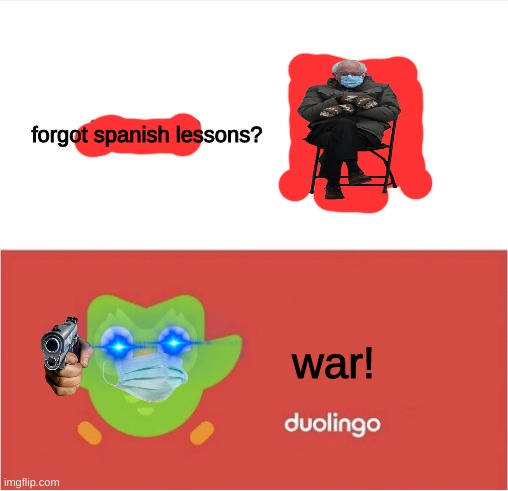 DUOLINGO BORED | forgot spanish lessons? war! | image tagged in duolingo bored | made w/ Imgflip meme maker