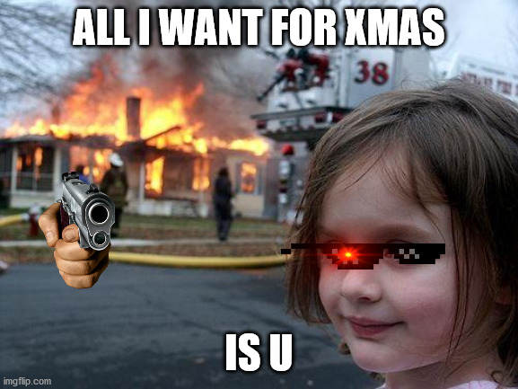 Disaster Girl Meme | ALL I WANT FOR XMAS IS U | image tagged in memes,disaster girl | made w/ Imgflip meme maker