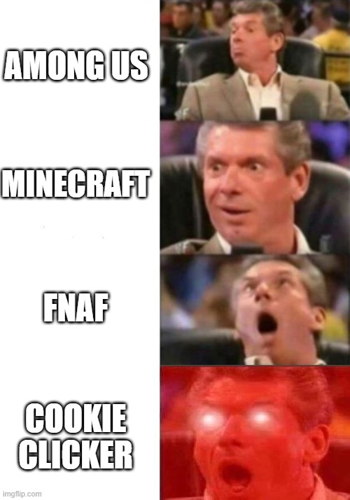 Games | AMONG US; MINECRAFT; FNAF; COOKIE CLICKER | image tagged in mr mcmahon reaction | made w/ Imgflip meme maker