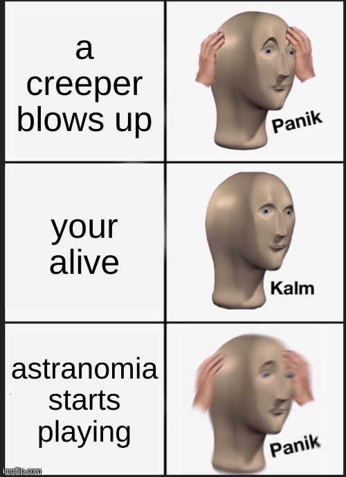 Panik Kalm Panik | a creeper blows up; your alive; astranomia starts playing | image tagged in memes,panik kalm panik | made w/ Imgflip meme maker