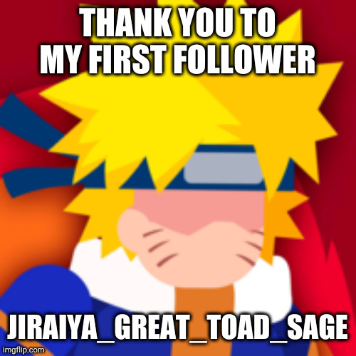  THANK YOU TO MY FIRST FOLLOWER; JIRAIYA_GREAT_TOAD_SAGE | made w/ Imgflip meme maker