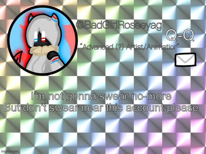 Some lil changes- | Q-Q; I’m not gonna swear no-more
But don’t swear near this account please | image tagged in ngl these text emojis are my fave,roseeyags better announcement | made w/ Imgflip meme maker