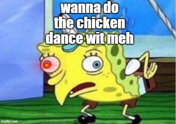 the chicken dance | wanna do the chicken dance wit meh | image tagged in memes,mocking spongebob | made w/ Imgflip meme maker