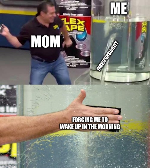 Stop Waking Me Up, Mom! | ME; MOM; IRRESPONSIBILITY; FORCING ME TO WAKE UP IN THE MORNING | image tagged in flex tape,personal,mom | made w/ Imgflip meme maker