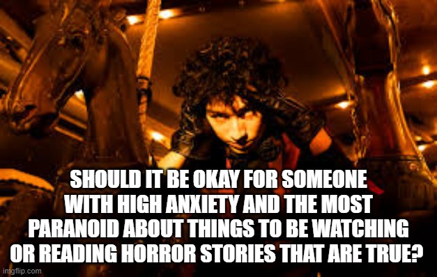 Just wondering-for no reason. Heh heh | SHOULD IT BE OKAY FOR SOMEONE WITH HIGH ANXIETY AND THE MOST PARANOID ABOUT THINGS TO BE WATCHING OR READING HORROR STORIES THAT ARE TRUE? | image tagged in sub urban true,well,im probably doomed | made w/ Imgflip meme maker