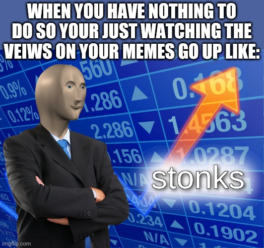stonks | WHEN YOU HAVE NOTHING TO DO SO YOUR JUST WATCHING THE VEIWS ON YOUR MEMES GO UP LIKE: | image tagged in stonks,imgflip,mememan | made w/ Imgflip meme maker