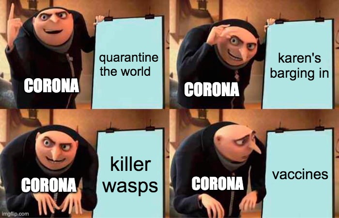 Gru's Plan Meme | quarantine the world; karen's barging in; CORONA; CORONA; killer wasps; vaccines; CORONA; CORONA | image tagged in memes,gru's plan | made w/ Imgflip meme maker