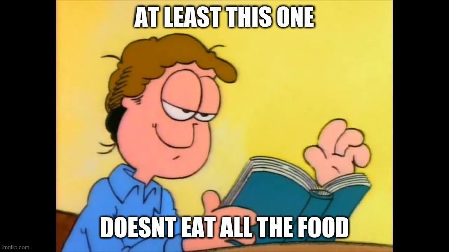 Jon Arbuckle Reading His Book | AT LEAST THIS ONE DOESNT EAT ALL THE FOOD | image tagged in jon arbuckle reading his book | made w/ Imgflip meme maker