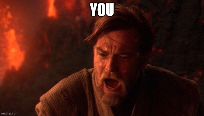 You Were The Chosen One (Star Wars) Meme | YOU | image tagged in memes,you were the chosen one star wars | made w/ Imgflip meme maker