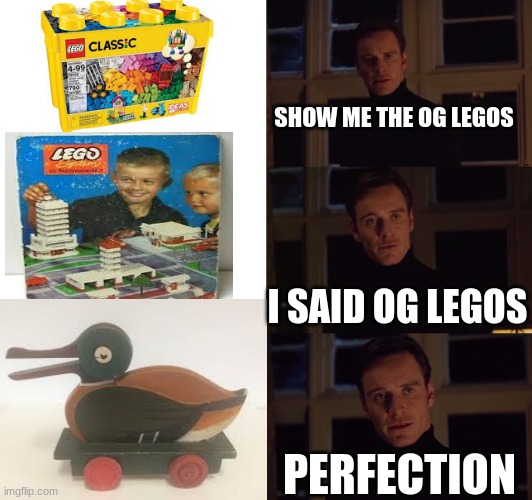 perfection | SHOW ME THE OG LEGOS; I SAID OG LEGOS; PERFECTION | image tagged in perfection | made w/ Imgflip meme maker
