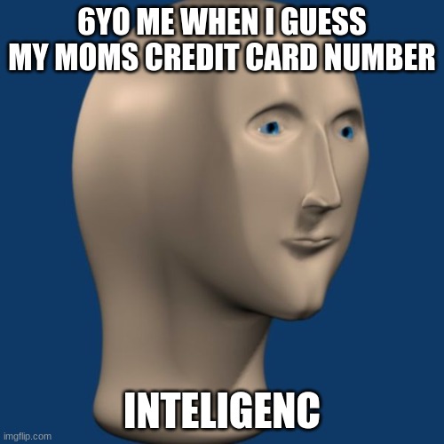 inteligenc | 6YO ME WHEN I GUESS MY MOMS CREDIT CARD NUMBER; INTELIGENC | image tagged in meme man,Memes_Of_The_Dank | made w/ Imgflip meme maker