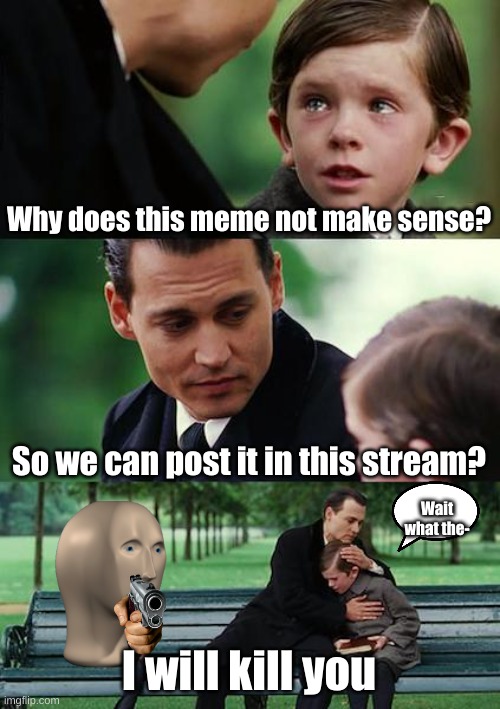 I bet this meme don't make sense | Why does this meme not make sense? So we can post it in this stream? Wait what the-; I will kill you | image tagged in memes,finding neverland | made w/ Imgflip meme maker