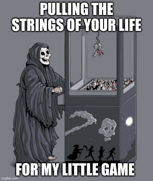 its true tho!! By CUTESYPANCAKE14 | PULLING THE STRINGS OF YOUR LIFE; FOR MY LITTLE GAME | image tagged in grim reaper claw machine | made w/ Imgflip meme maker