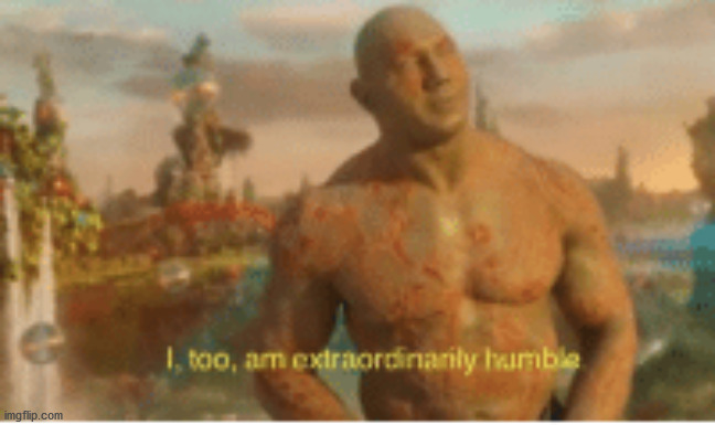 I too am extraordinarily humble | image tagged in i too am extraordinarily humble | made w/ Imgflip meme maker