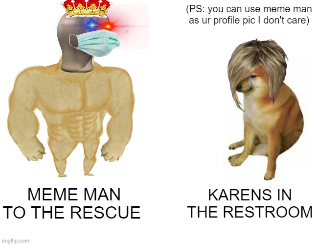 Buff Doge vs. Cheems | (PS: you can use meme man as ur profile pic I don't care); MEME MAN TO THE RESCUE; KARENS IN THE RESTROOM | image tagged in memes,buff doge vs cheems | made w/ Imgflip meme maker