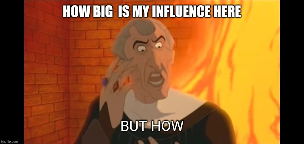 But how | HOW BIG  IS MY INFLUENCE HERE | image tagged in but how | made w/ Imgflip meme maker