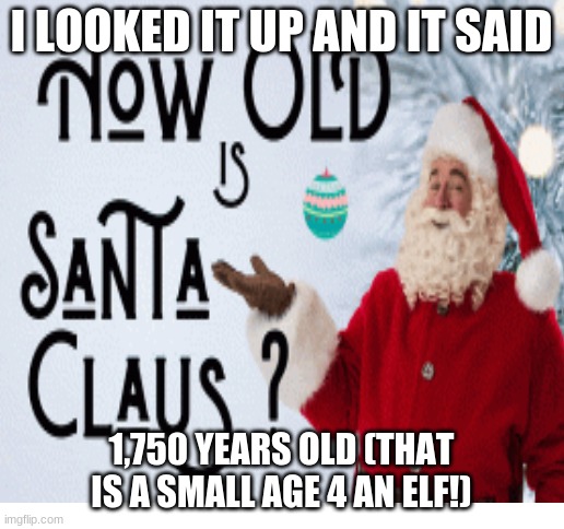 I LOOKED IT UP AND IT SAID; 1,750 YEARS OLD (THAT IS A SMALL AGE 4 AN ELF!) | image tagged in blank white template | made w/ Imgflip meme maker